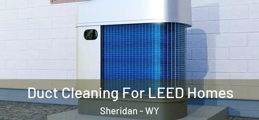  Duct Cleaning For LEED Homes Sheridan - WY