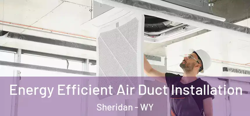  Energy Efficient Air Duct Installation Sheridan - WY