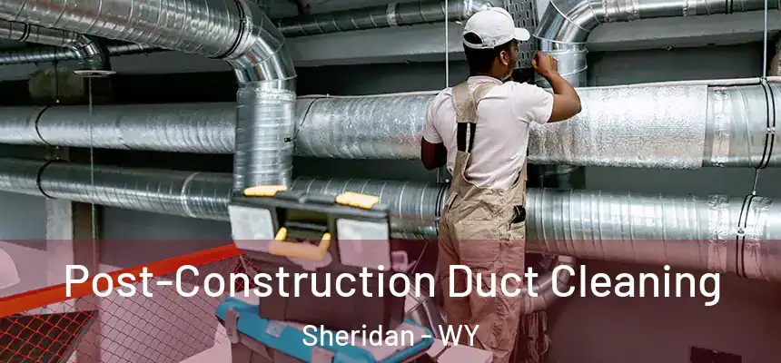  Post-Construction Duct Cleaning Sheridan - WY